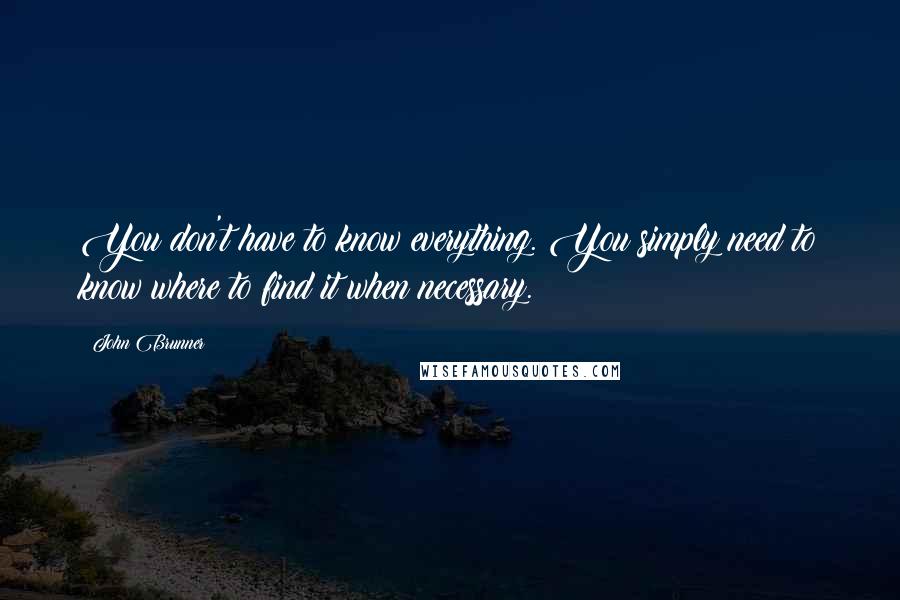 John Brunner Quotes: You don't have to know everything. You simply need to know where to find it when necessary.