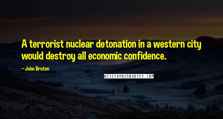 John Bruton Quotes: A terrorist nuclear detonation in a western city would destroy all economic confidence.