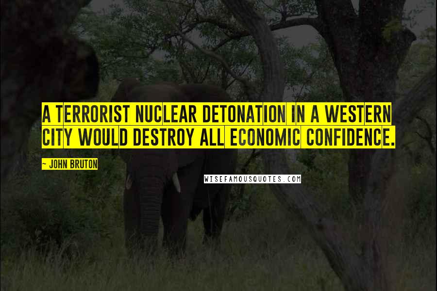 John Bruton Quotes: A terrorist nuclear detonation in a western city would destroy all economic confidence.