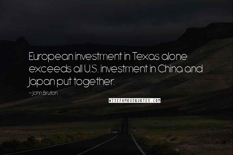 John Bruton Quotes: European investment in Texas alone exceeds all U.S. investment in China and Japan put together.