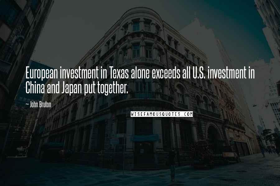 John Bruton Quotes: European investment in Texas alone exceeds all U.S. investment in China and Japan put together.