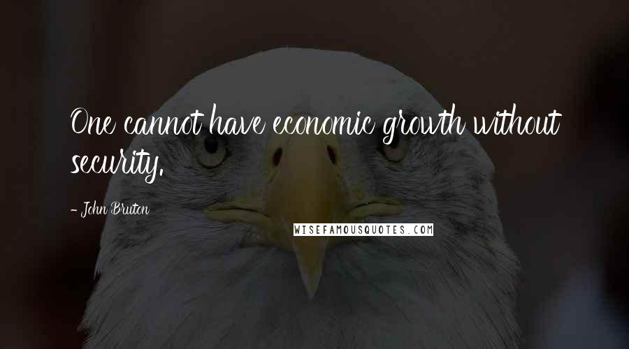 John Bruton Quotes: One cannot have economic growth without security.