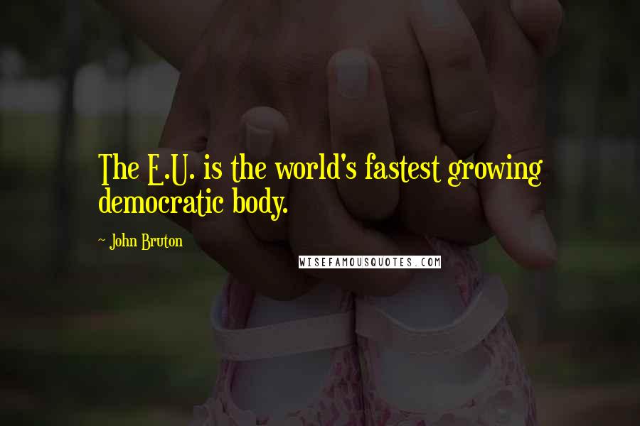 John Bruton Quotes: The E.U. is the world's fastest growing democratic body.