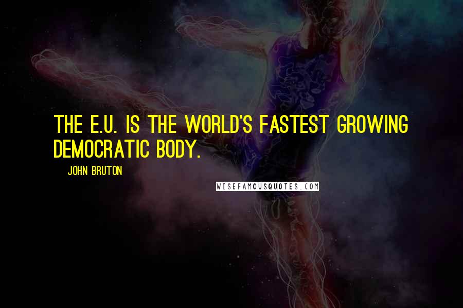 John Bruton Quotes: The E.U. is the world's fastest growing democratic body.