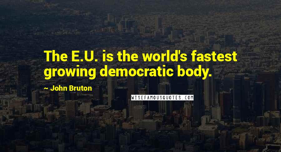 John Bruton Quotes: The E.U. is the world's fastest growing democratic body.