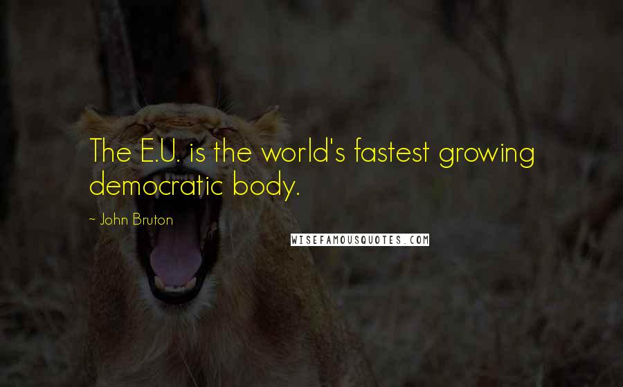 John Bruton Quotes: The E.U. is the world's fastest growing democratic body.