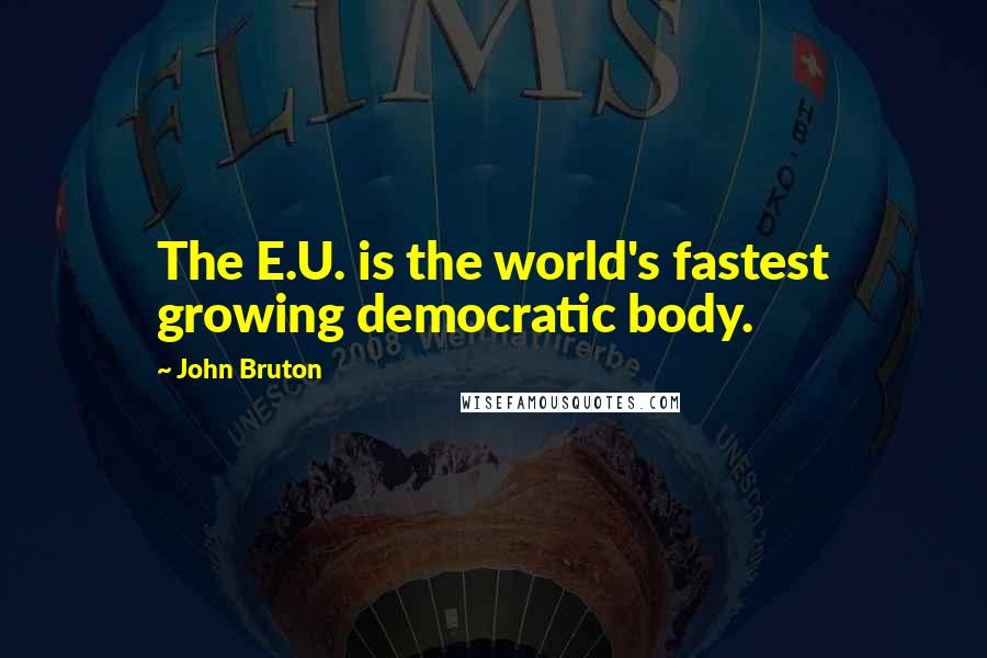 John Bruton Quotes: The E.U. is the world's fastest growing democratic body.