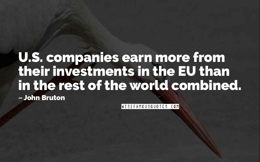 John Bruton Quotes: U.S. companies earn more from their investments in the EU than in the rest of the world combined.