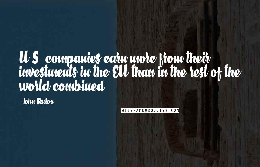 John Bruton Quotes: U.S. companies earn more from their investments in the EU than in the rest of the world combined.