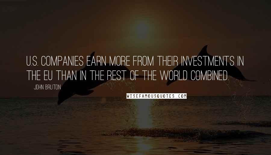 John Bruton Quotes: U.S. companies earn more from their investments in the EU than in the rest of the world combined.