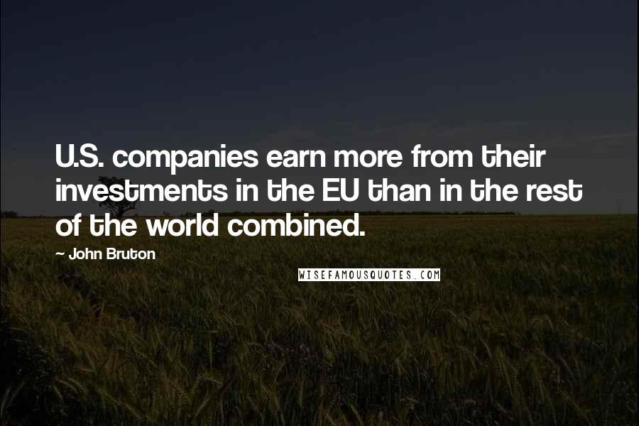 John Bruton Quotes: U.S. companies earn more from their investments in the EU than in the rest of the world combined.