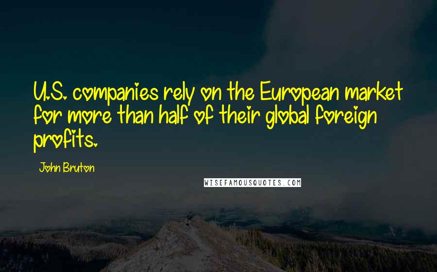 John Bruton Quotes: U.S. companies rely on the European market for more than half of their global foreign profits.