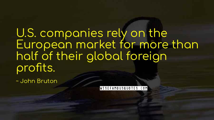 John Bruton Quotes: U.S. companies rely on the European market for more than half of their global foreign profits.