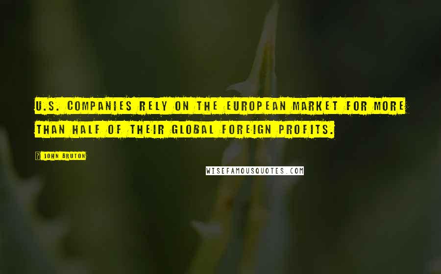 John Bruton Quotes: U.S. companies rely on the European market for more than half of their global foreign profits.