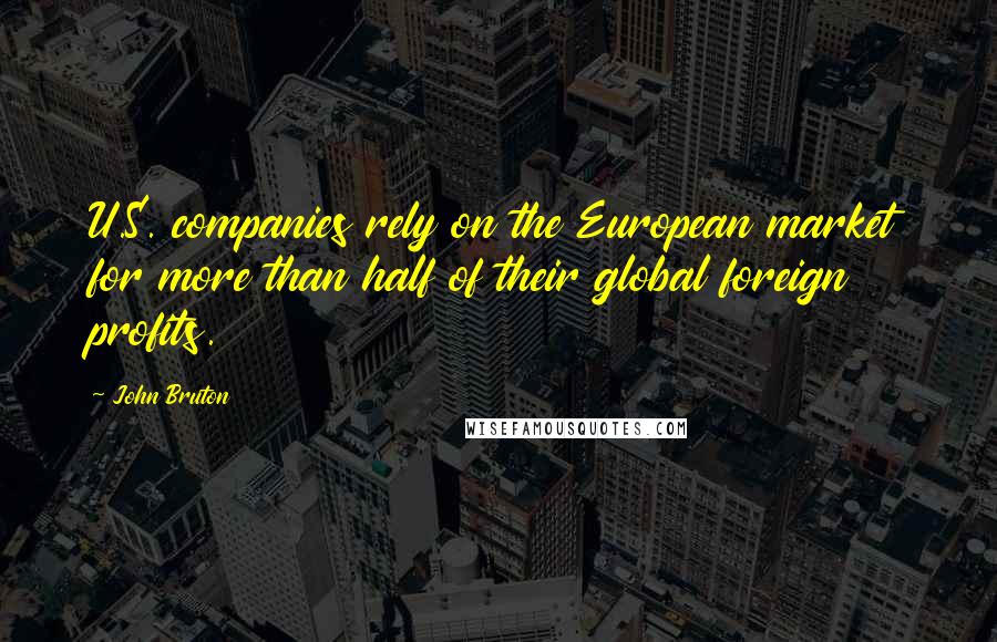 John Bruton Quotes: U.S. companies rely on the European market for more than half of their global foreign profits.