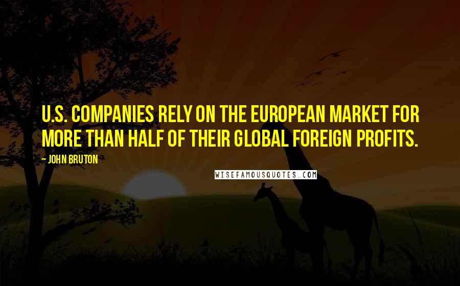 John Bruton Quotes: U.S. companies rely on the European market for more than half of their global foreign profits.