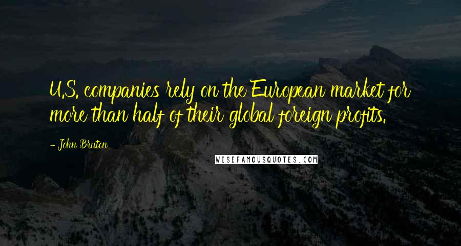 John Bruton Quotes: U.S. companies rely on the European market for more than half of their global foreign profits.