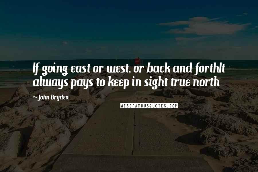 John Bryden Quotes: If going east or west, or back and forthIt always pays to keep in sight true north