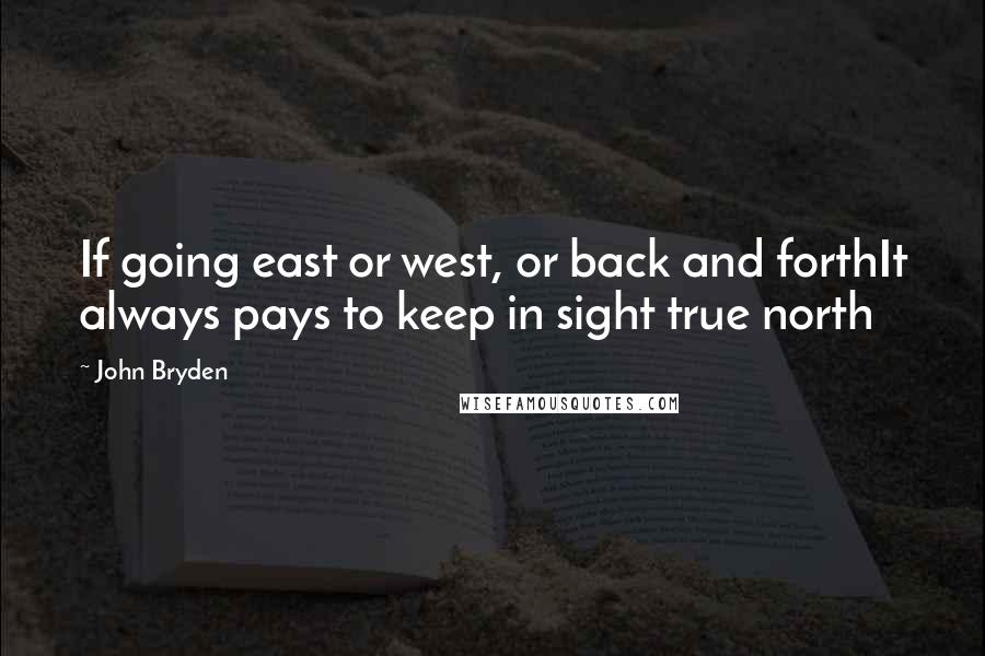 John Bryden Quotes: If going east or west, or back and forthIt always pays to keep in sight true north