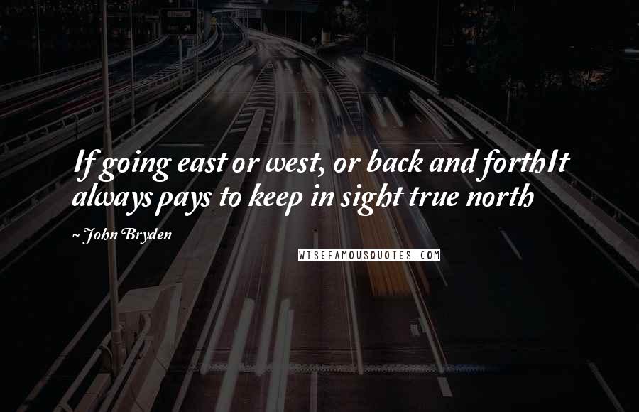 John Bryden Quotes: If going east or west, or back and forthIt always pays to keep in sight true north