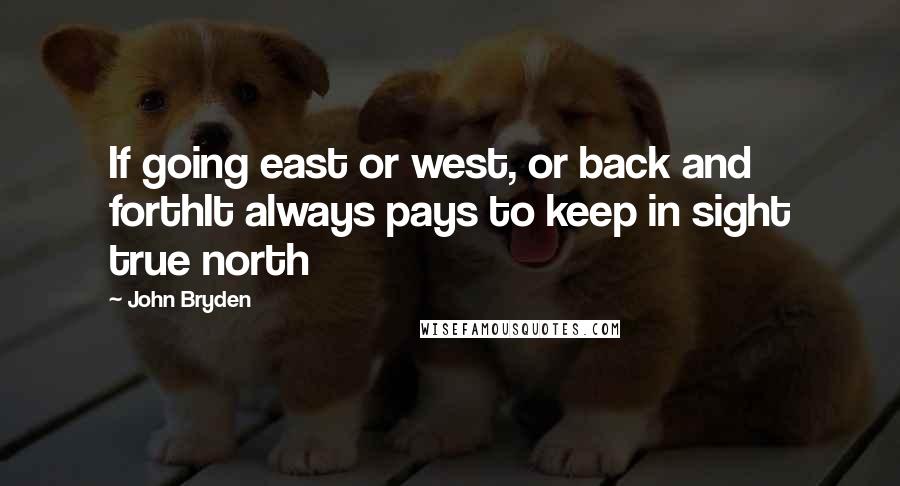 John Bryden Quotes: If going east or west, or back and forthIt always pays to keep in sight true north