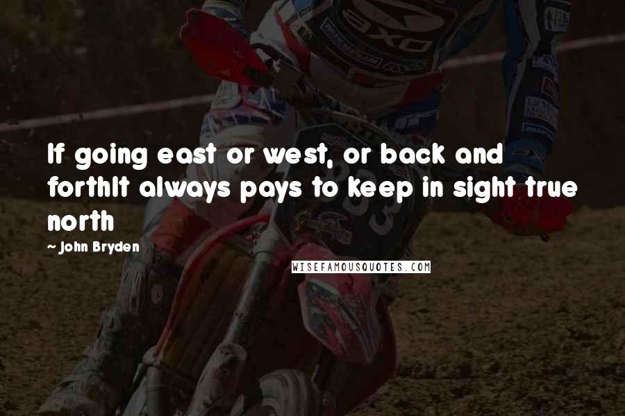 John Bryden Quotes: If going east or west, or back and forthIt always pays to keep in sight true north