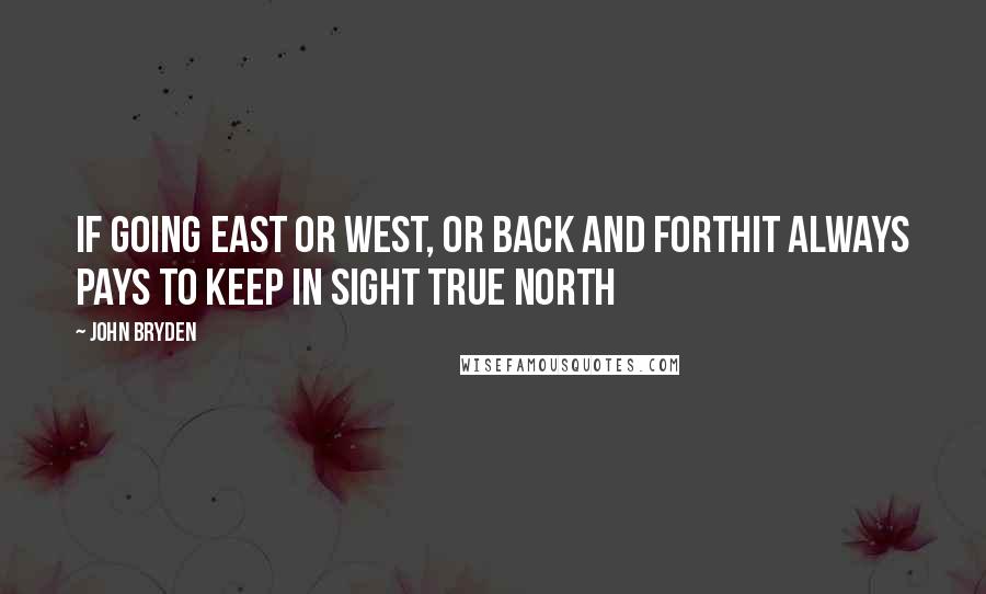 John Bryden Quotes: If going east or west, or back and forthIt always pays to keep in sight true north