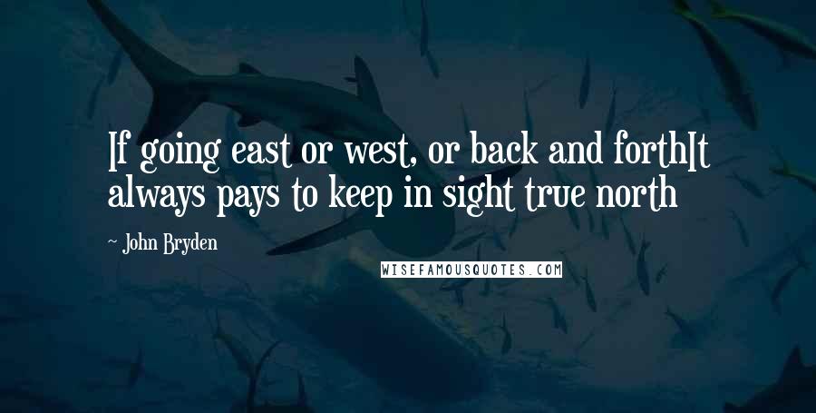 John Bryden Quotes: If going east or west, or back and forthIt always pays to keep in sight true north