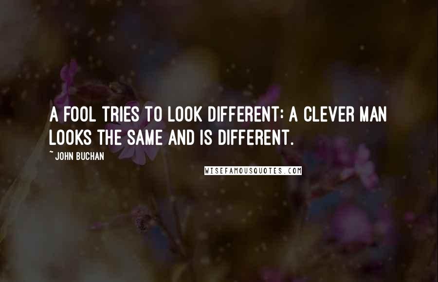 John Buchan Quotes: A fool tries to look different: a clever man looks the same and is different.