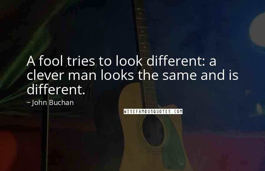 John Buchan Quotes: A fool tries to look different: a clever man looks the same and is different.