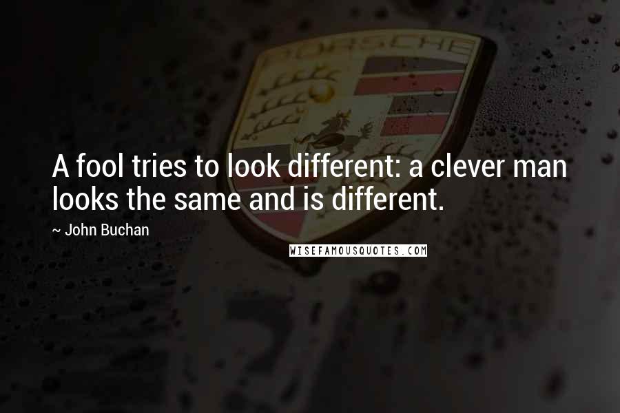 John Buchan Quotes: A fool tries to look different: a clever man looks the same and is different.