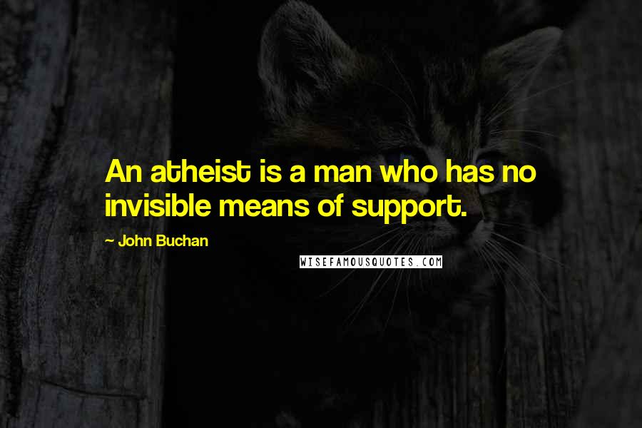 John Buchan Quotes: An atheist is a man who has no invisible means of support.