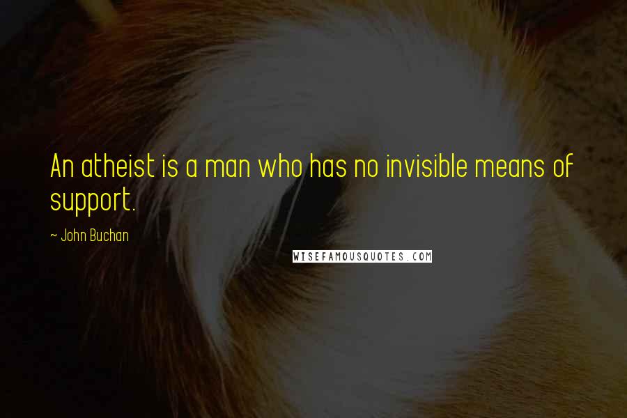 John Buchan Quotes: An atheist is a man who has no invisible means of support.