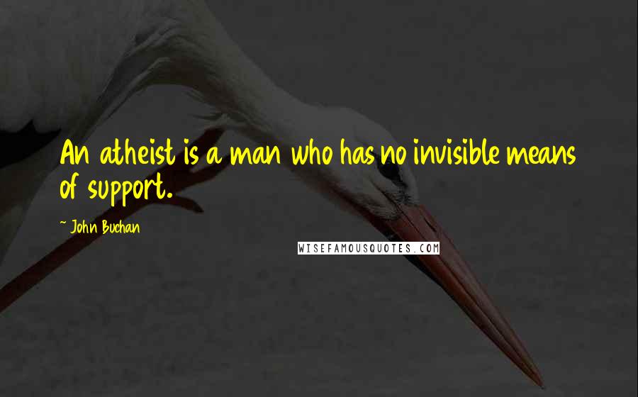John Buchan Quotes: An atheist is a man who has no invisible means of support.