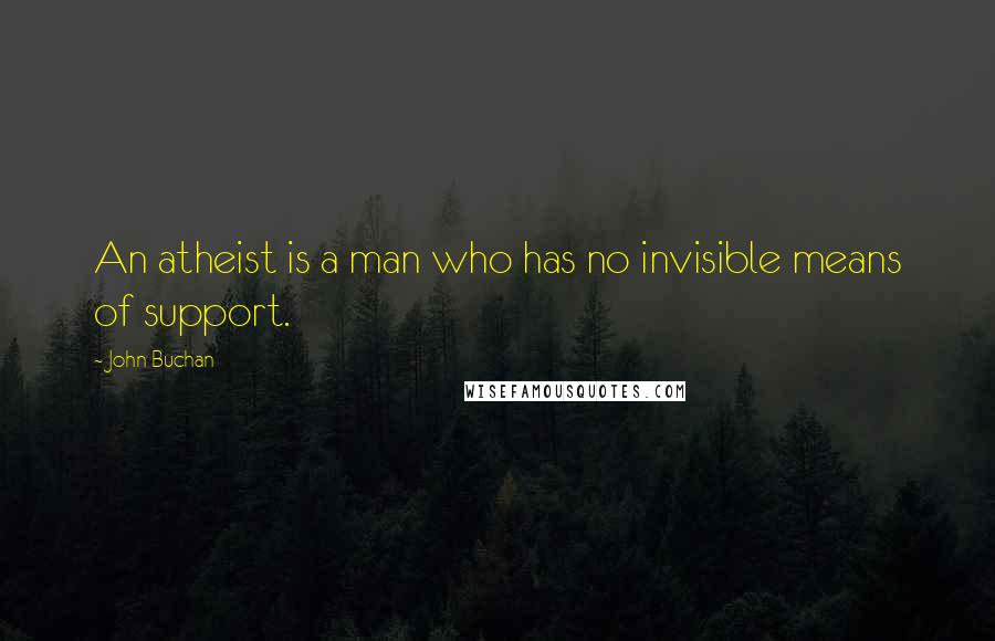 John Buchan Quotes: An atheist is a man who has no invisible means of support.