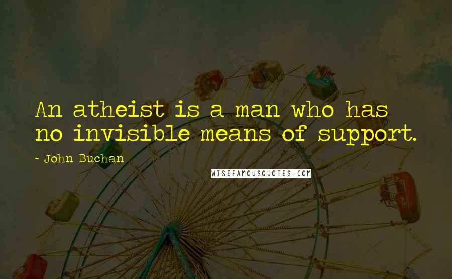John Buchan Quotes: An atheist is a man who has no invisible means of support.