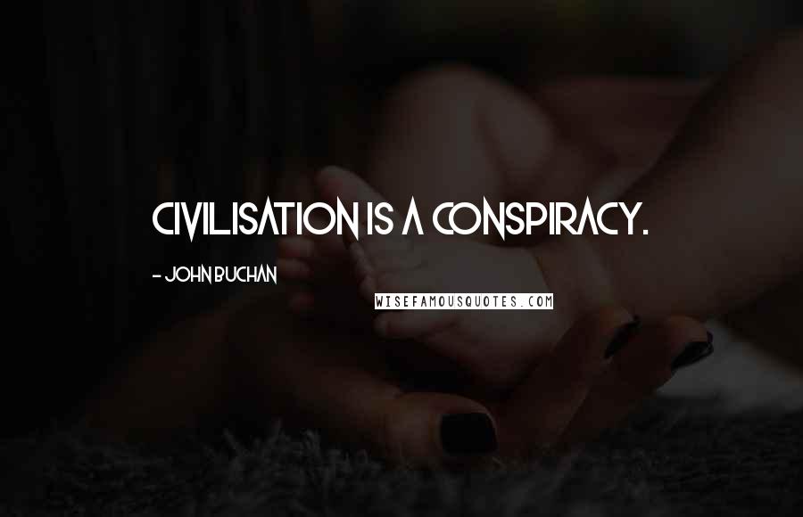 John Buchan Quotes: Civilisation is a conspiracy.