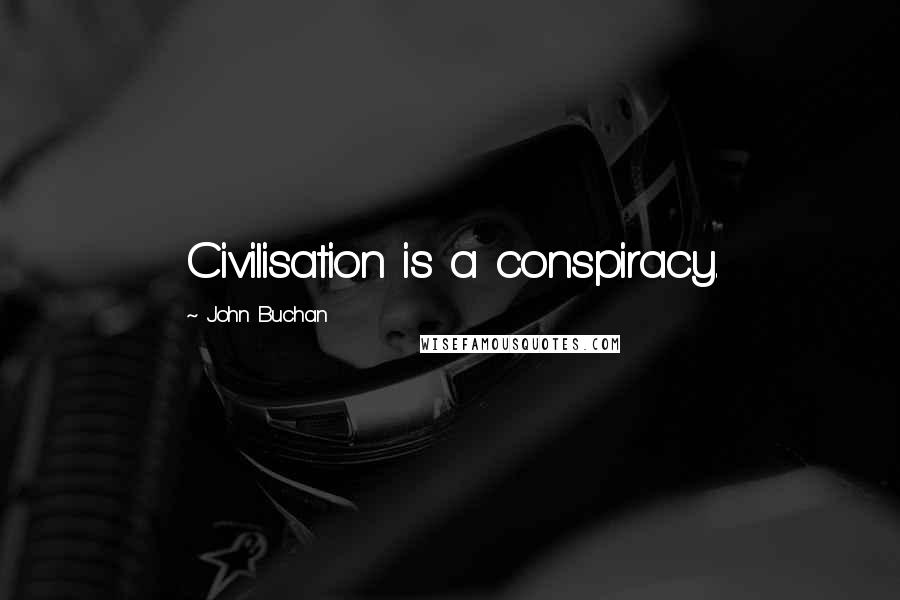 John Buchan Quotes: Civilisation is a conspiracy.