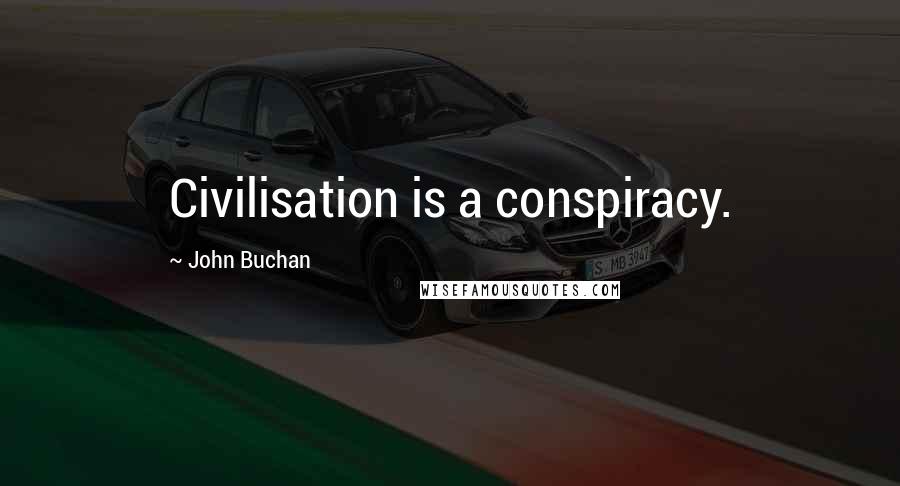 John Buchan Quotes: Civilisation is a conspiracy.