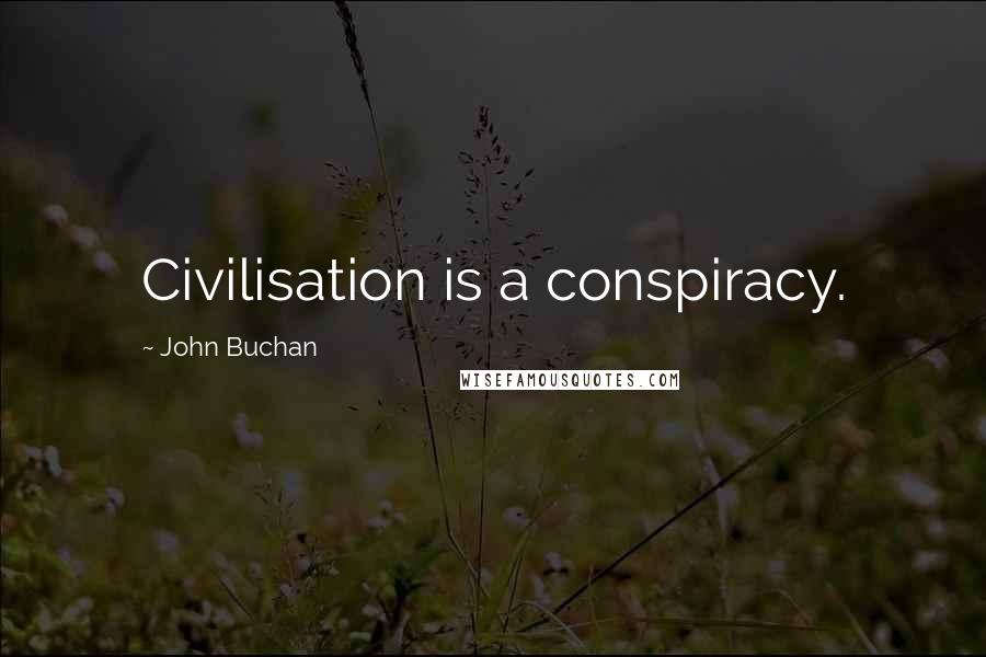 John Buchan Quotes: Civilisation is a conspiracy.