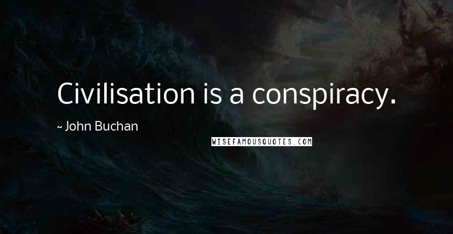 John Buchan Quotes: Civilisation is a conspiracy.