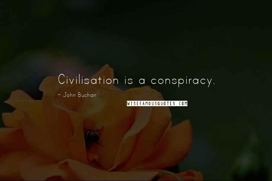 John Buchan Quotes: Civilisation is a conspiracy.