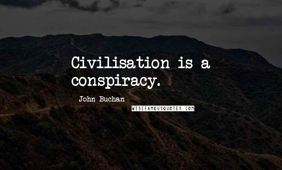John Buchan Quotes: Civilisation is a conspiracy.