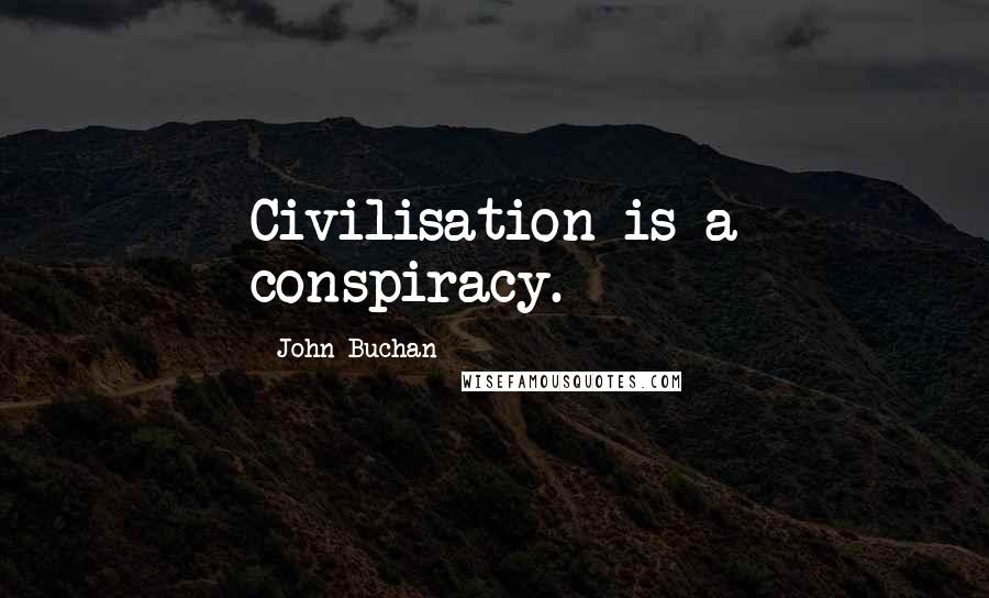 John Buchan Quotes: Civilisation is a conspiracy.