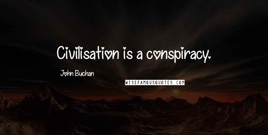 John Buchan Quotes: Civilisation is a conspiracy.