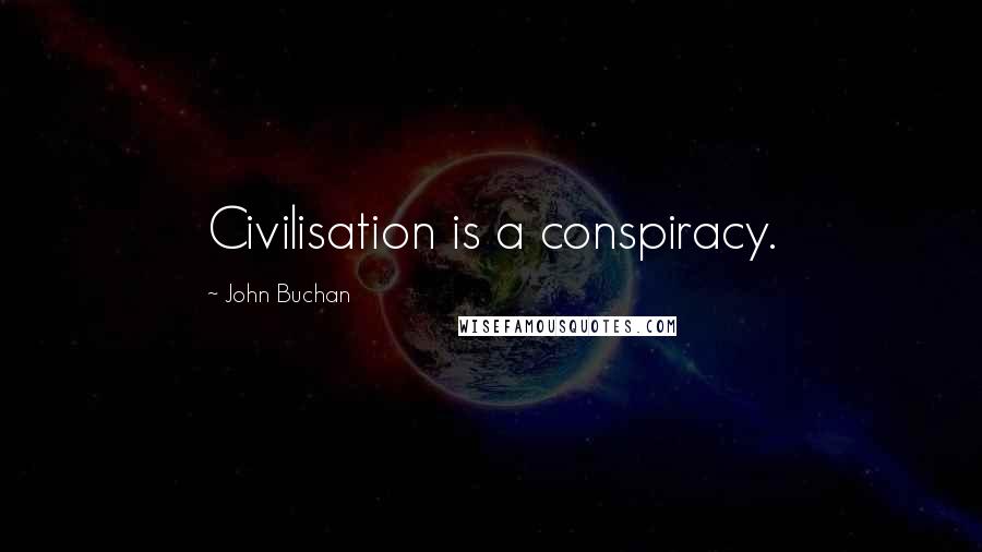 John Buchan Quotes: Civilisation is a conspiracy.