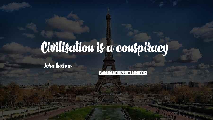 John Buchan Quotes: Civilisation is a conspiracy.