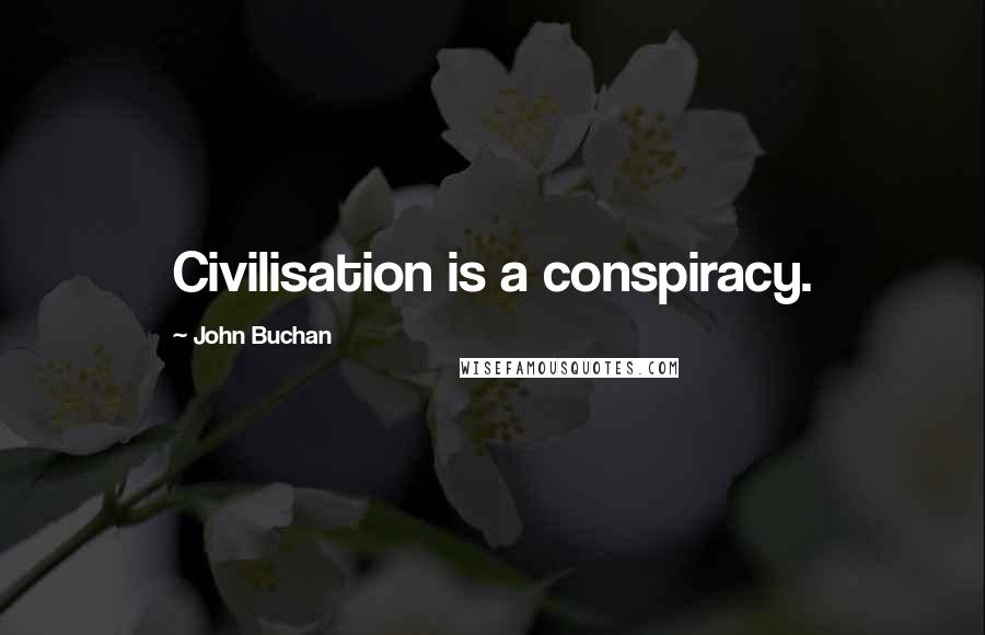 John Buchan Quotes: Civilisation is a conspiracy.