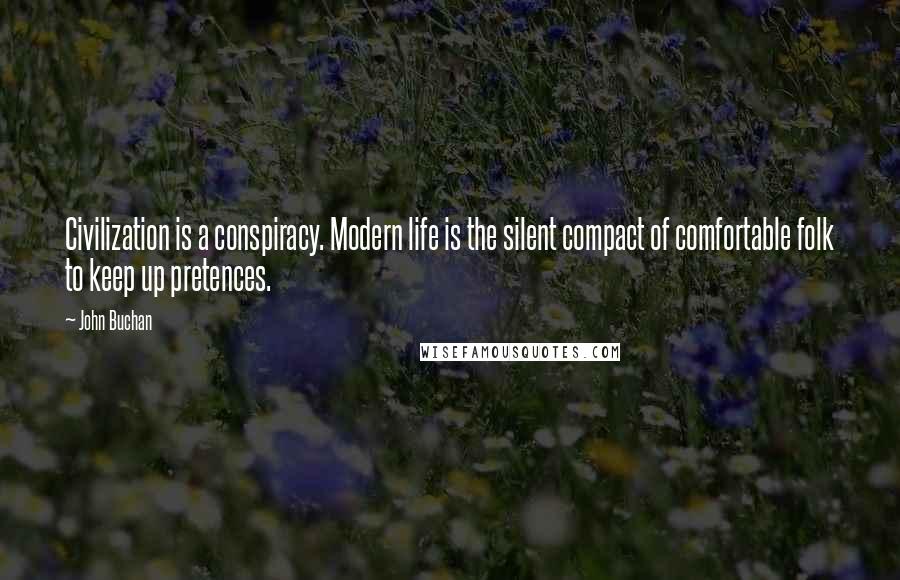 John Buchan Quotes: Civilization is a conspiracy. Modern life is the silent compact of comfortable folk to keep up pretences.