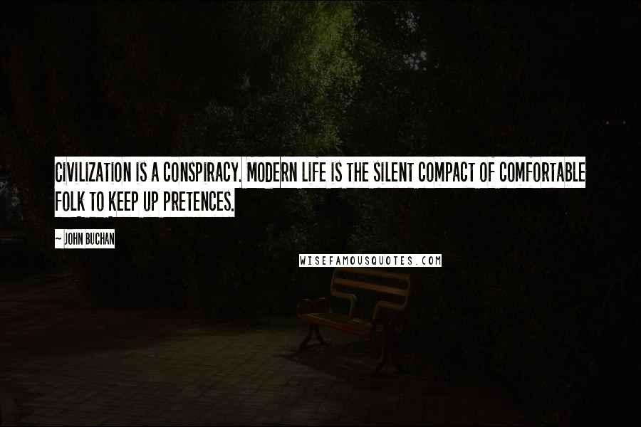 John Buchan Quotes: Civilization is a conspiracy. Modern life is the silent compact of comfortable folk to keep up pretences.